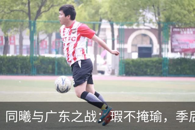 同曦与广东之战：瑕不掩瑜，季后赛梦想还在！